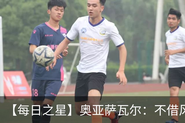 【每日之星】奥亚萨瓦尔：不借风雷自成风暴 重铸西班牙锋刃