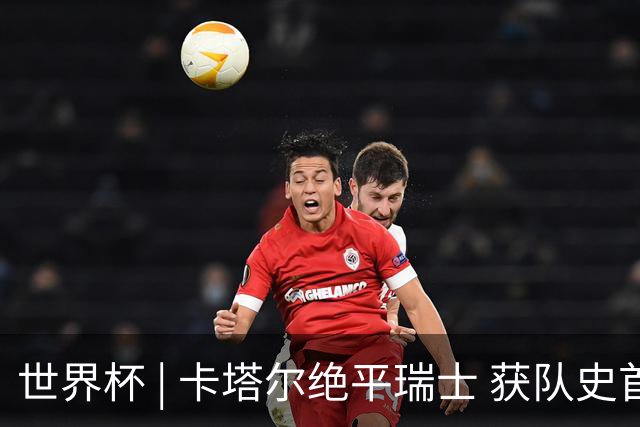 世界杯 | 卡塔尔绝平瑞士 获队史首个世界杯积分