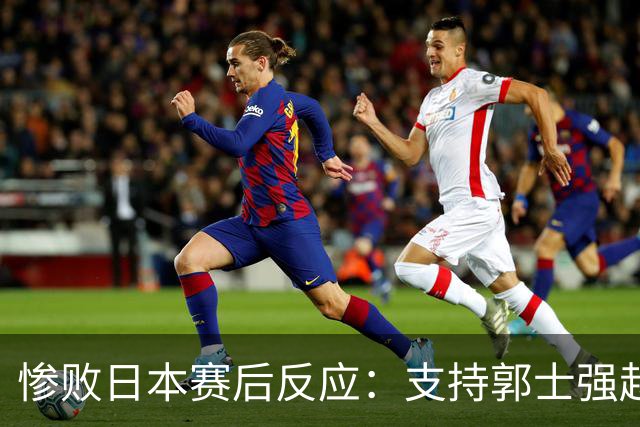 惨败日本赛后反应：支持郭士强赵继伟，杨瀚森显尴尬