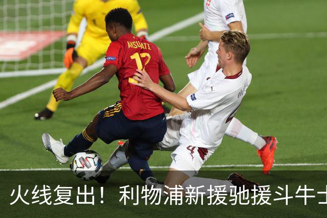 火线复出！利物浦新援驰援斗牛士，将迎来世界杯西班牙队首秀
