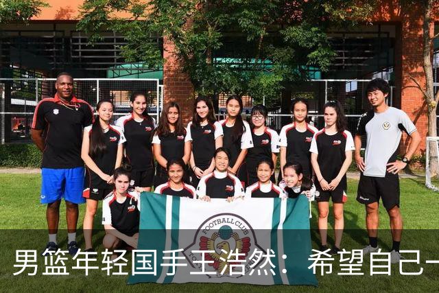 男篮年轻国手王浩然：希望自己一年比一年强