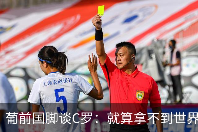 葡前国脚谈C罗：就算拿不到世界杯 他在足球史的伟大也绝不会褪色