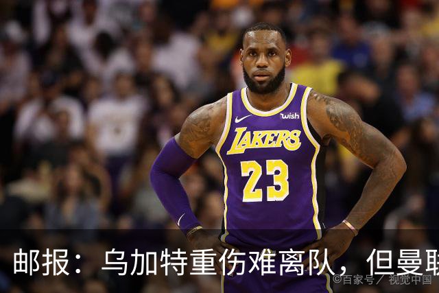 邮报：乌加特重伤难离队，但曼联引进埃德松和M费计划不受影响