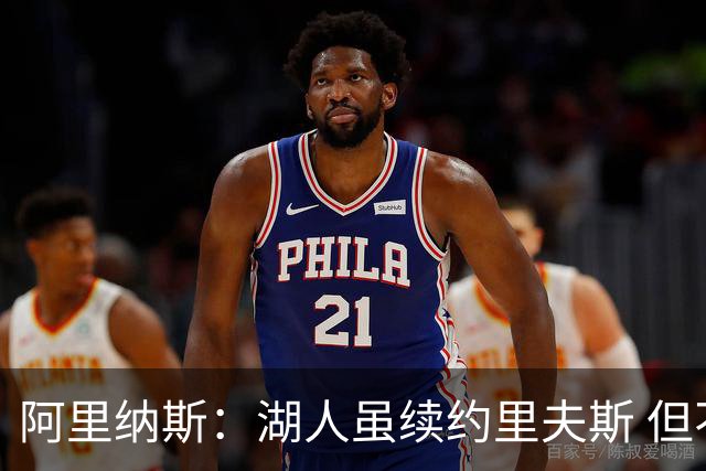 阿里纳斯：湖人虽续约里夫斯 但不补强阵容新赛季依旧没戏