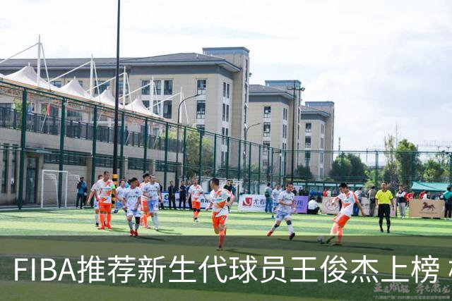 FIBA推荐新生代球员王俊杰上榜 杨瀚森有望成世界级球星