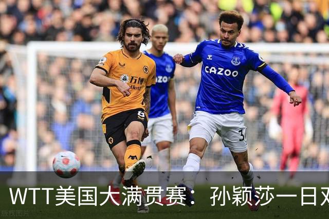 WTT美国大满贯赛：孙颖莎一日双赛过关